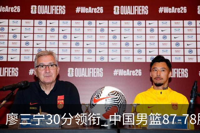 廖三宁30分领衔 中国男篮87-78胜沙特挺进亚运四强